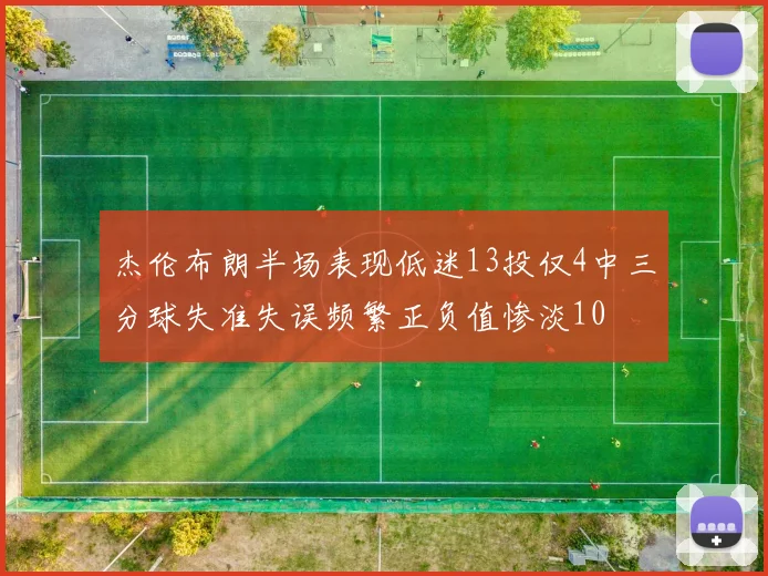 杰伦布朗半场表现低迷13投仅4中三分球失准失误频繁正负值惨淡10