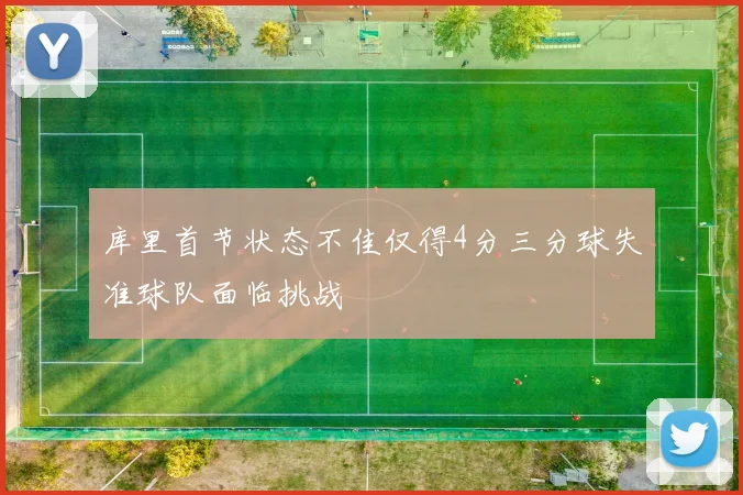 库里首节状态不佳仅得4分三分球失准球队面临挑战