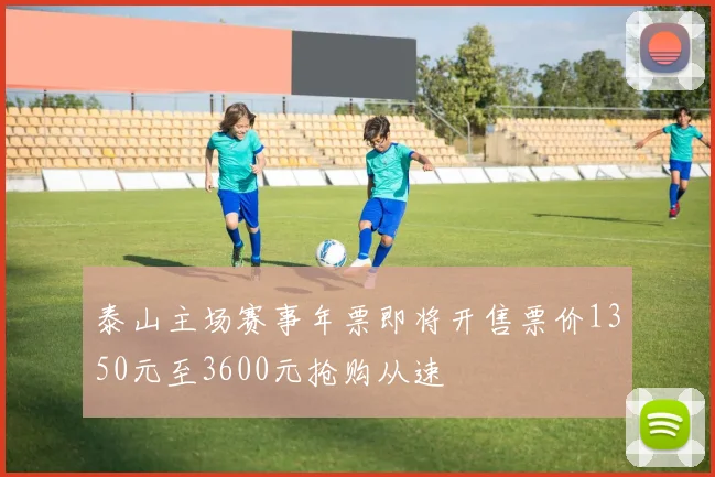 泰山主场赛事年票即将开售票价1350元至3600元抢购从速