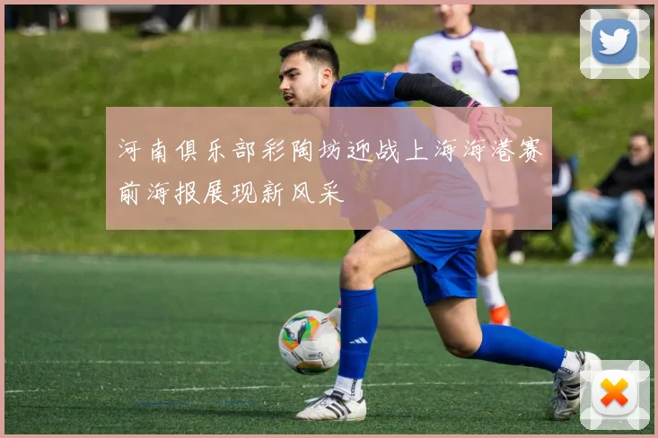 河南俱乐部彩陶坊迎战上海海港赛前海报展现新风采