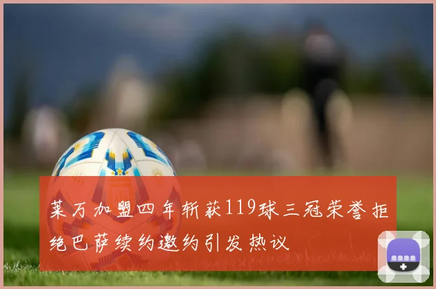 莱万加盟四年斩获119球三冠荣誉拒绝巴萨续约邀约引发热议
