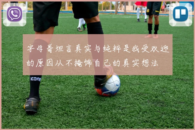 字母哥坦言真实与纯粹是我受欢迎的原因从不掩饰自己的真实想法
