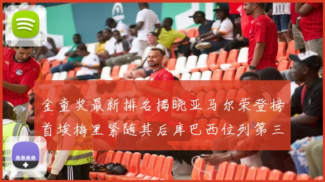金童奖最新排名揭晓亚马尔荣登榜首埃梅里紧随其后库巴西位列第三