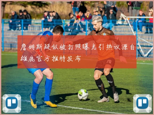 詹姆斯疑似被打照曝光引热议源自雄鹿官方推特发布