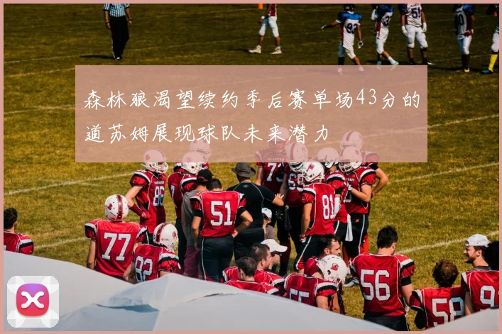 森林狼渴望续约季后赛单场43分的道苏姆展现球队未来潜力