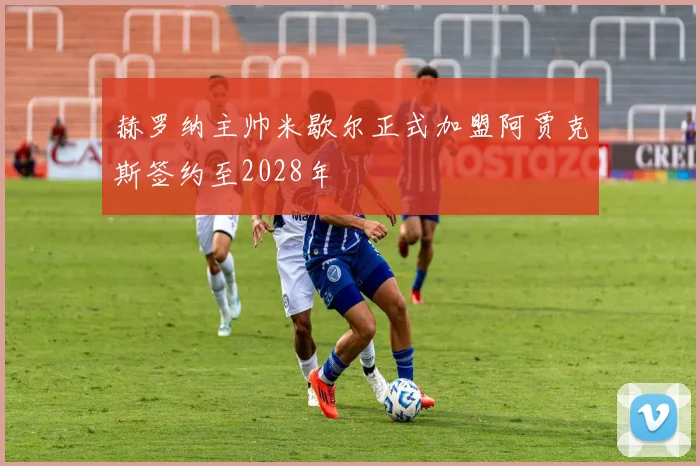 赫罗纳主帅米歇尔正式加盟阿贾克斯签约至2028年