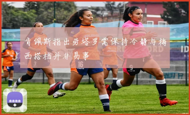 肯佩斯指出劳塔罗需保持冷静与梅西搭档并非易事