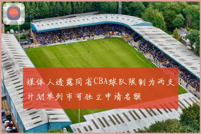 媒体人透露同省CBA球队限制为两支计划单列市可独立申请名额