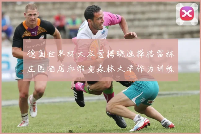 德国世界杯大本营揭晓选择格雷林庄园酒店和维克森林大学作为训练基地