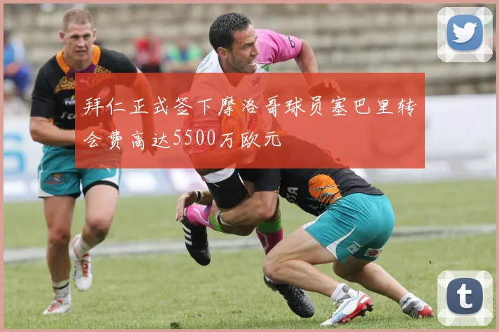 拜仁正式签下摩洛哥球员塞巴里转会费高达5500万欧元